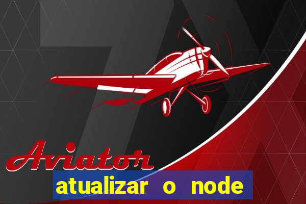 atualizar o node no windows